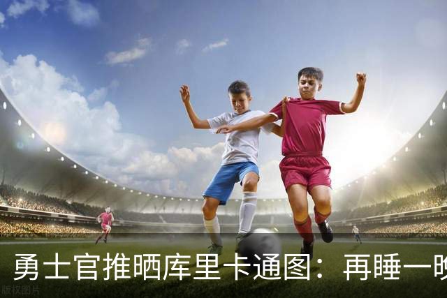 勇士官推晒库里卡通图：再睡一晚新赛季就来了 晚安安！